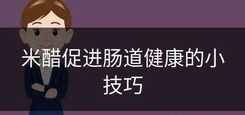 米醋促进肠道健康的小技巧(米醋促进肠道健康的小技巧有哪些)